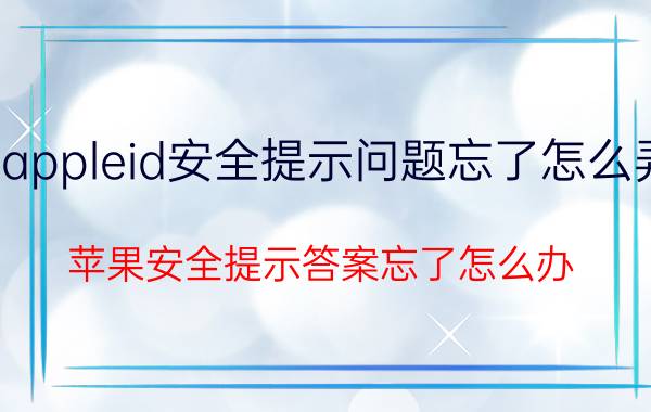 appleid安全提示问题忘了怎么弄 苹果安全提示答案忘了怎么办？